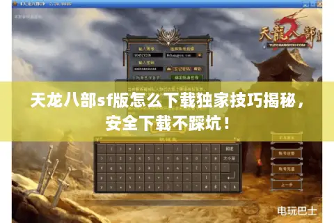 天龙八部sf版怎么下载独家技巧揭秘,安全下载不踩坑! 天龙八部sf版怎么下载独家技巧揭秘,安全下载不踩坑!