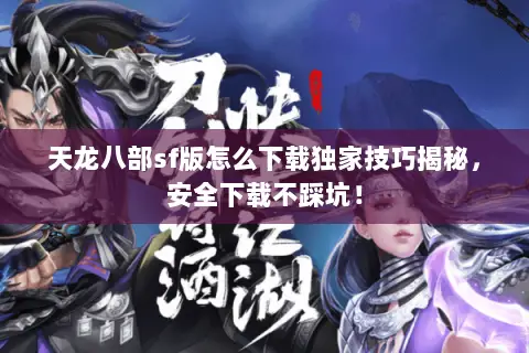 天龙八部sf版怎么下载独家技巧揭秘,安全下载不踩坑! 天龙八部sf版怎么下载独家技巧揭秘,安全下载不踩坑!