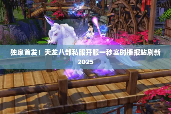 独家首发！天龙八部私服开服一秒实时播报站刷新2025