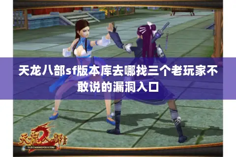 天龙八部sf版本库去哪找三个老玩家不敢说的漏洞入口 天龙八部sf版本库去哪找三个老玩家不敢说的漏洞入口