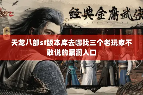 天龙八部sf版本库去哪找三个老玩家不敢说的漏洞入口 天龙八部sf版本库去哪找三个老玩家不敢说的漏洞入口