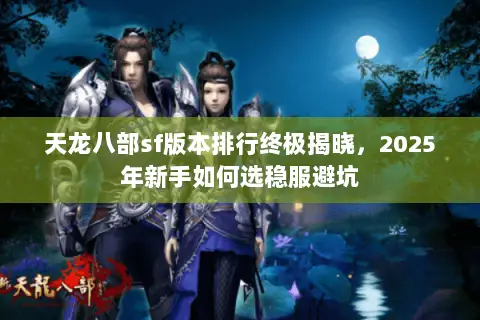 天龙八部sf版本排行终极揭晓,2025年新手如何选稳服避坑 天龙八部sf版本排行终极揭晓,2025年新手如何选稳服避坑