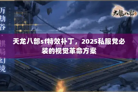 天龙八部sf特效补丁,2025私服党必装的视觉革命方案 天龙八部sf特效补丁,2025私服党必装的视觉革命方案