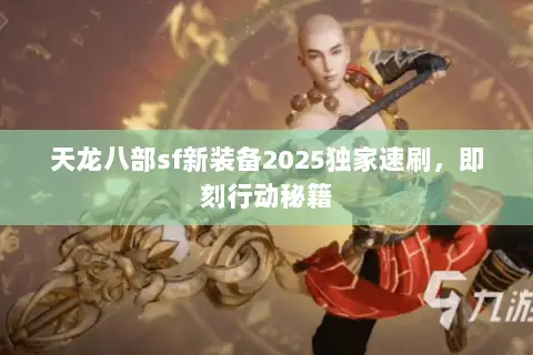 天龙八部sf新装备2025独家速刷,即刻行动秘籍 天龙八部sf新装备2025独家速刷,即刻行动秘籍