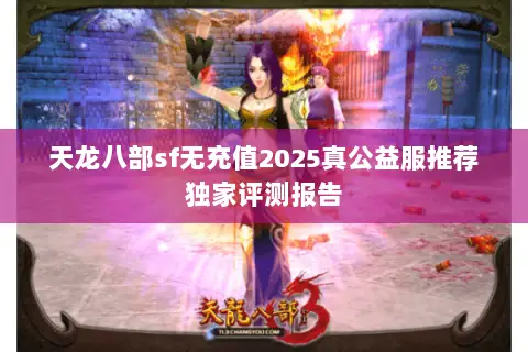 天龙八部sf无充值2025真公益服推荐独家评测报告