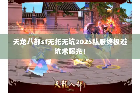 天龙八部sf无托无坑2025私服终极避坑术曝光! 天龙八部sf无托无坑2025私服终极避坑术曝光!