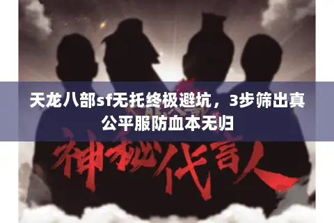 天龙八部sf无托终极避坑,3步筛出真公平服防血本无归 天龙八部sf无托终极避坑,3步筛出真公平服防血本无归