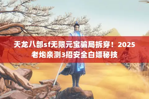 天龙八部sf无限元宝骗局拆穿!2025老炮亲测3招安全白嫖秘技 天龙八部sf无限元宝骗局拆穿!2025老炮亲测3招安全白嫖秘技