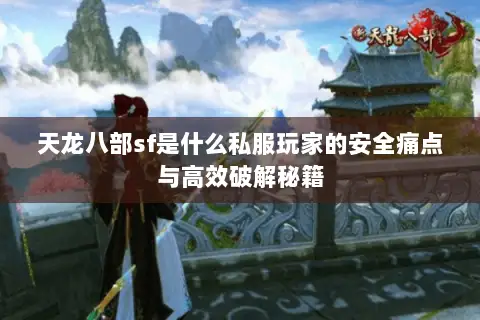 天龙八部sf是什么私服玩家的安全痛点与高效破解秘籍 天龙八部sf是什么私服玩家的安全痛点与高效破解秘籍