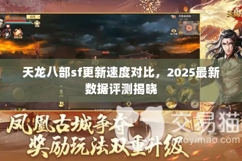 天龙八部sf更新速度对比,2025最新数据评测揭晓 天龙八部sf更新速度对比,2025最新数据评测揭晓