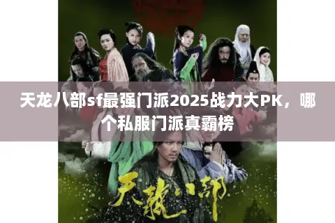 天龙八部sf最强门派2025战力大PK,哪个私服门派真霸榜 天龙八部sf最强门派2025战力大PK,哪个私服门派真霸榜