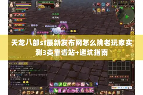 天龙八部sf最新发布网怎么挑老玩家实测3类靠谱站+避坑指南 天龙八部sf最新发布网怎么挑老玩家实测3类靠谱站+避坑指南