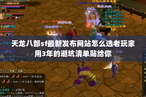 天龙八部sf最新发布网站怎么选老玩家用3年的避坑清单贴给你 天龙八部sf最新发布网站怎么选老玩家用3年的避坑清单贴给你