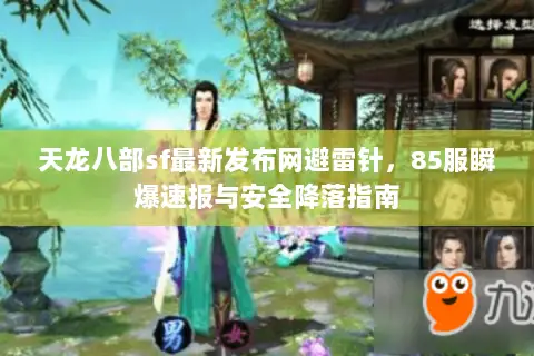 天龙八部sf最新发布网避雷针,85服瞬爆速报与安全降落指南 天龙八部sf最新发布网避雷针,85服瞬爆速报与安全降落指南