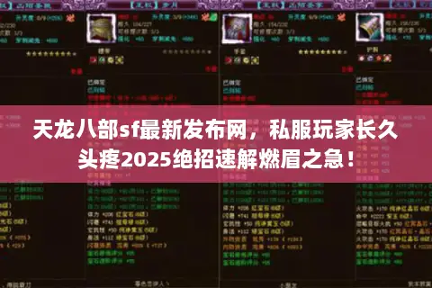 天龙八部sf最新发布网,私服玩家长久头疼2025绝招速解燃眉之急! 天龙八部sf最新发布网,私服玩家长久头疼2025绝招速解燃眉之急!