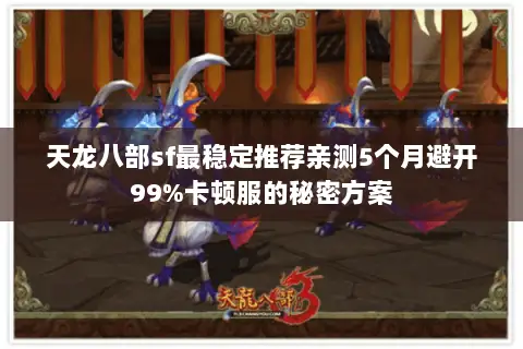 天龙八部sf最稳定推荐亲测5个月避开99%卡顿服的秘密方案 天龙八部sf最稳定推荐亲测5个月避开99%卡顿服的秘密方案