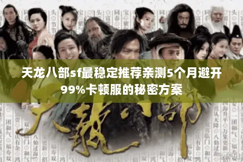 天龙八部sf最稳定推荐亲测5个月避开99%卡顿服的秘密方案 天龙八部sf最稳定推荐亲测5个月避开99%卡顿服的秘密方案