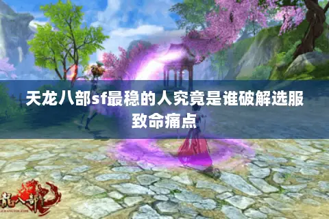天龙八部sf最稳的人究竟是谁破解选服致命痛点 天龙八部sf最稳的人究竟是谁破解选服致命痛点