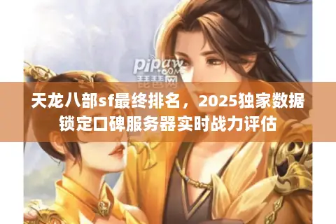 天龙八部sf最终排名,2025独家数据锁定口碑服务器实时战力评估 天龙八部sf最终排名,2025独家数据锁定口碑服务器实时战力评估