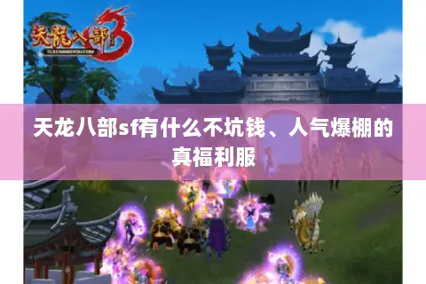天龙八部sf有什么不坑钱、人气爆棚的真福利服
