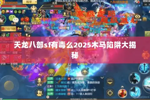 天龙八部sf有毒么2025木马陷阱大揭秘 天龙八部sf有毒么2025木马陷阱大揭秘