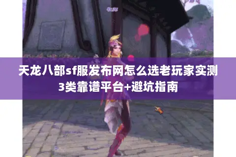 天龙八部sf服发布网怎么选老玩家实测3类靠谱平台+避坑指南 天龙八部sf服发布网怎么选老玩家实测3类靠谱平台+避坑指南