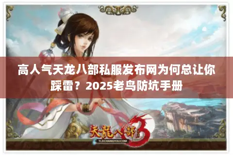 高人气天龙八部私服发布网为何总让你踩雷?2025老鸟防坑手册 高人气天龙八部私服发布网为何总让你踩雷?2025老鸟防坑手册