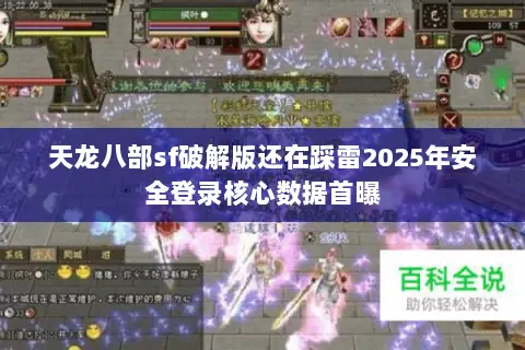 天龙八部sf破解版还在踩雷2025年安全登录核心数据首曝