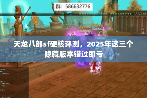 天龙八部sf硬核评测,2025年这三个隐藏版本错过即亏 天龙八部sf硬核评测,2025年这三个隐藏版本错过即亏