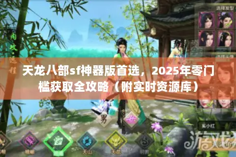 天龙八部sf神器版首选,2025年零门槛获取全攻略(附实时资源库) 天龙八部sf神器版首选,2025年零门槛获取全攻略(附实时资源库)