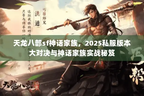 天龙八部sf神话家族,2025私服版本大对决与神话家族实战秘笈 天龙八部sf神话家族,2025私服版本大对决与神话家族实战秘笈