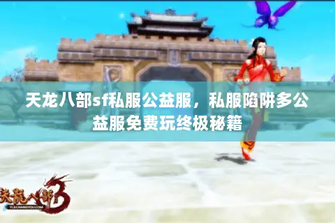 天龙八部sf私服公益服,私服陷阱多公益服免费玩终极秘籍 天龙八部sf私服公益服,私服陷阱多公益服免费玩终极秘籍