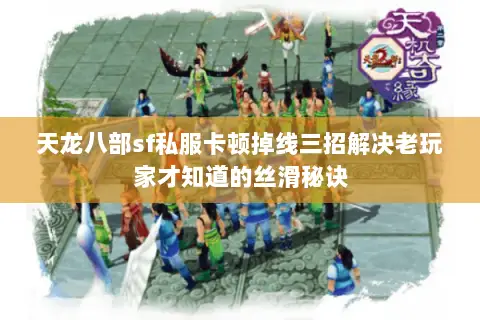 天龙八部sf私服卡顿掉线三招解决老玩家才知道的丝滑秘诀 天龙八部sf私服卡顿掉线三招解决老玩家才知道的丝滑秘诀