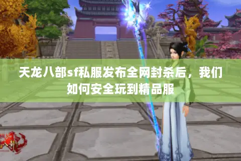 天龙八部sf私服发布全网封杀后,我们如何安全玩到精品服 天龙八部sf私服发布全网封杀后,我们如何安全玩到精品服
