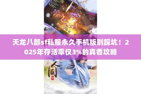 天龙八部sf私服永久手机版别踩坑!2025年存活率仅3%的真香攻略 天龙八部sf私服永久手机版别踩坑!2025年存活率仅3%的真香攻略