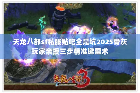 天龙八部sf私服贴吧全是坑2025骨灰玩家亲授三步精准避雷术 天龙八部sf私服贴吧全是坑2025骨灰玩家亲授三步精准避雷术