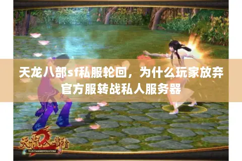 天龙八部sf私服轮回,为什么玩家放弃官方服转战私人服务器 天龙八部sf私服轮回,为什么玩家放弃官方服转战私人服务器