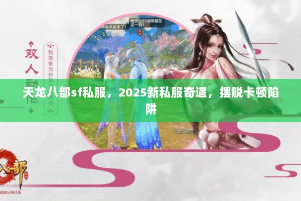 天龙八部sf私服,2025新私服奇遇,摆脱卡顿陷阱 天龙八部sf私服,2025新私服奇遇,摆脱卡顿陷阱
