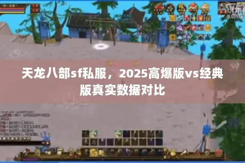 天龙八部sf私服,2025高爆版vs经典版真实数据对比 天龙八部sf私服,2025高爆版vs经典版真实数据对比