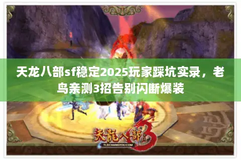 天龙八部sf稳定2025玩家踩坑实录,老鸟亲测3招告别闪断爆装 天龙八部sf稳定2025玩家踩坑实录,老鸟亲测3招告别闪断爆装