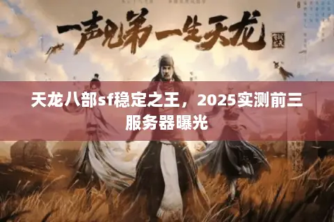 天龙八部sf稳定之王,2025实测前三服务器曝光 天龙八部sf稳定之王,2025实测前三服务器曝光