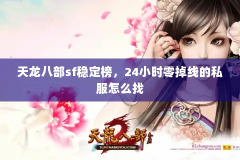 天龙八部sf稳定榜,24小时零掉线的私服怎么找 天龙八部sf稳定榜,24小时零掉线的私服怎么找