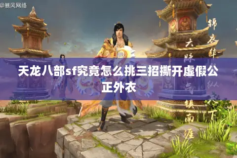 天龙八部sf究竟怎么挑三招撕开虚假公正外衣 天龙八部sf究竟怎么挑三招撕开虚假公正外衣