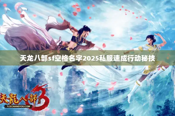 天龙八部sf空格名字2025私服速成行动秘技 天龙八部sf空格名字2025私服速成行动秘技