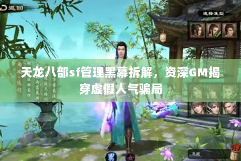 天龙八部sf管理黑幕拆解，资深GM揭穿虚假人气骗局