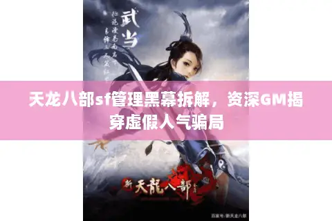 天龙八部sf管理黑幕拆解，资深GM揭穿虚假人气骗局