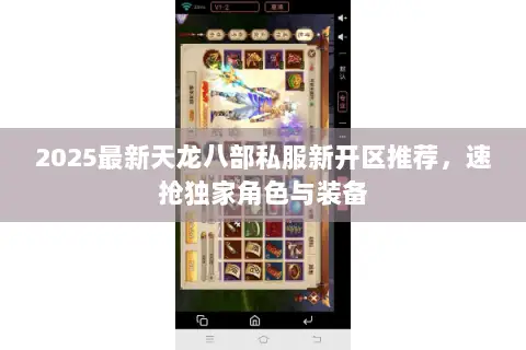 2025最新天龙八部私服新开区推荐,速抢独家角色与装备 2025最新天龙八部私服新开区推荐,速抢独家角色与装备