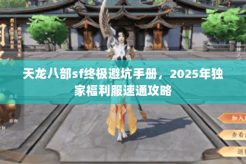 天龙八部sf终极避坑手册,2025年独家福利服速通攻略 天龙八部sf终极避坑手册,2025年独家福利服速通攻略