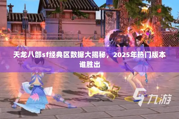 天龙八部sf经典区数据大揭秘，2025年热门版本谁胜出