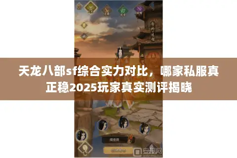 天龙八部sf综合实力对比,哪家私服真正稳2025玩家真实测评揭晓 天龙八部sf综合实力对比,哪家私服真正稳2025玩家真实测评揭晓